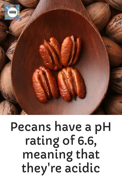 Pecans have a pH rating of 6.6, meaning that they're acidic