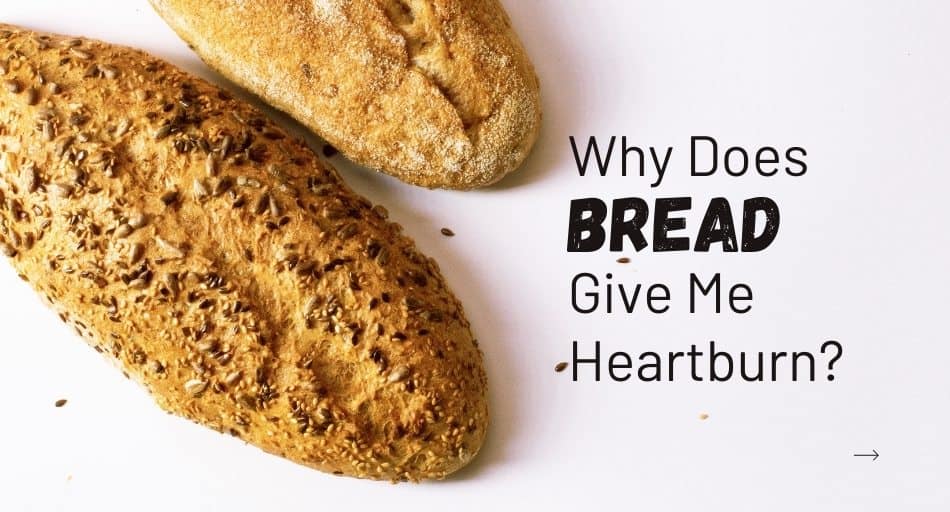 Why Does Bread Give Me Heartburn?