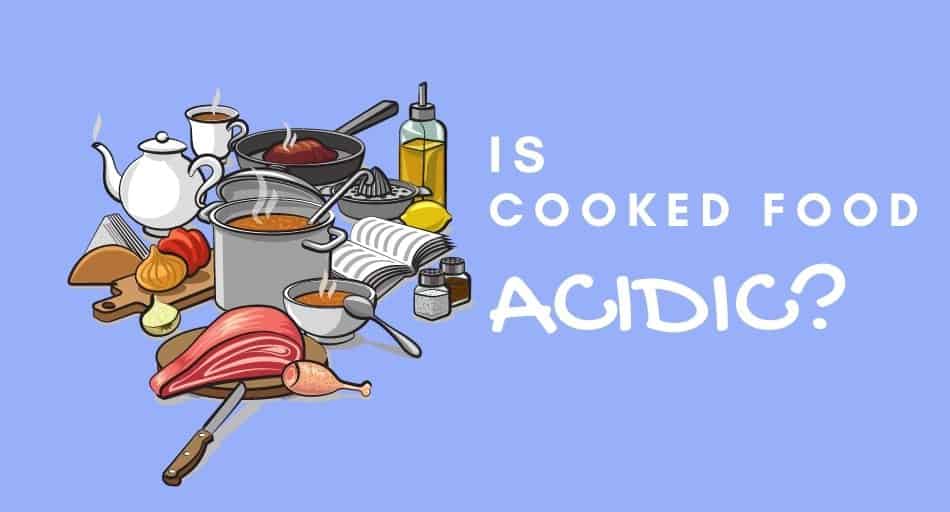 Is Cooked Food Acidic?