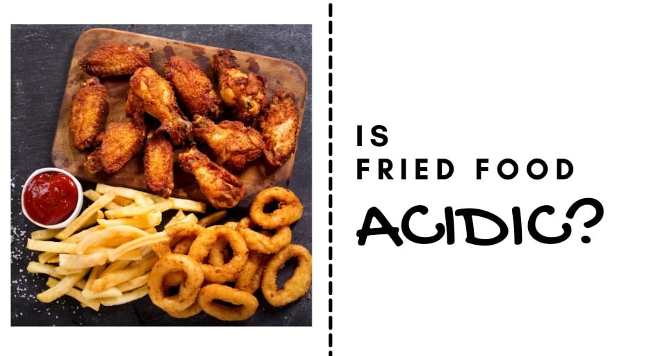 Is Fried Food Acidic or Alkaline?