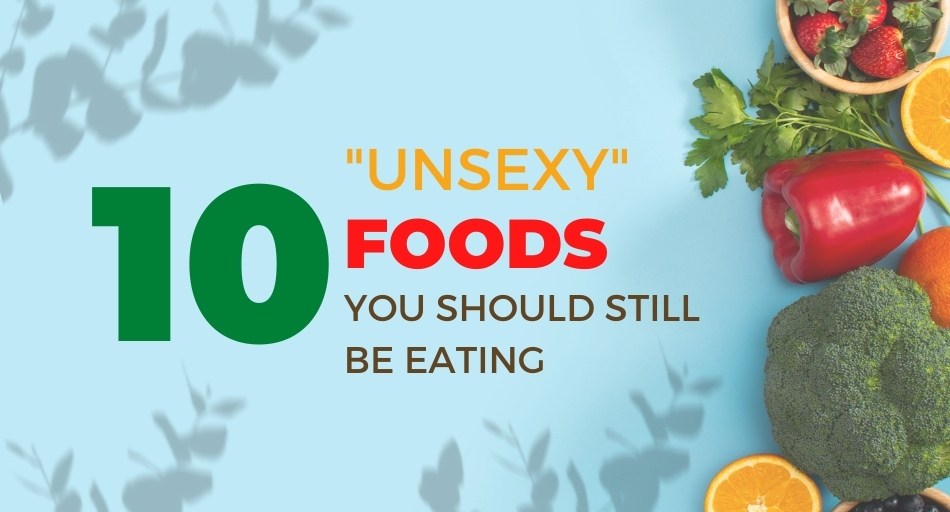 Unsexy Foods You Should Still Be Eating